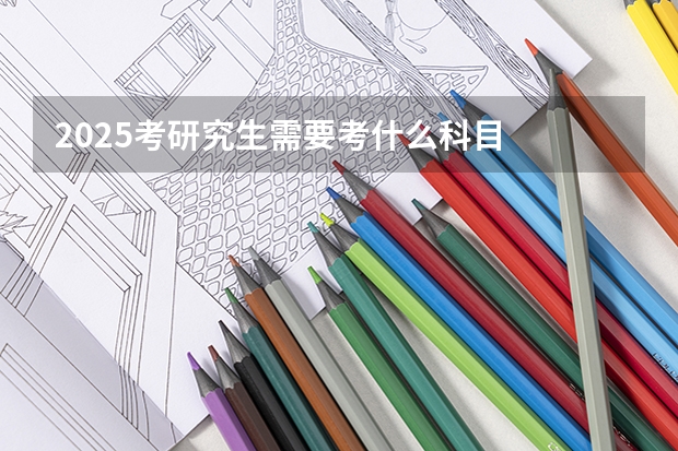 2025考研究生需要考什么科目
