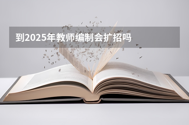 到2025年教师编制会扩招吗