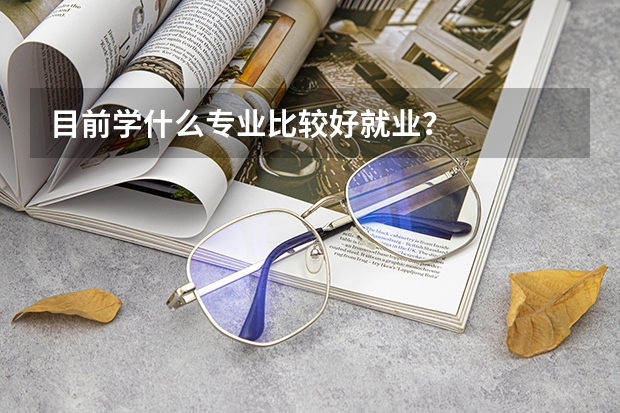 目前学什么专业比较好就业？