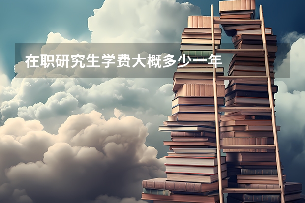 在职研究生学费大概多少一年