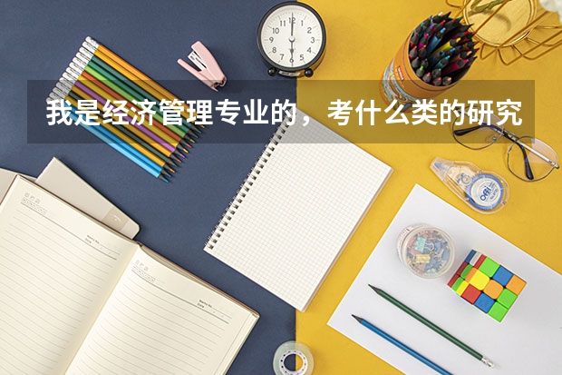 我是经济管理专业的，考什么类的研究生比较好