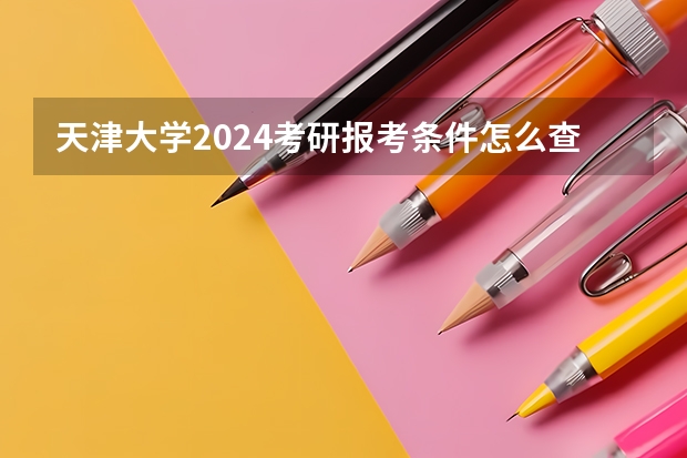 天津大学2024考研报考条件怎么查?
