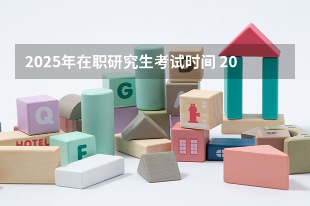 2025年在职研究生考试时间 2025年成人本科考研究生流程