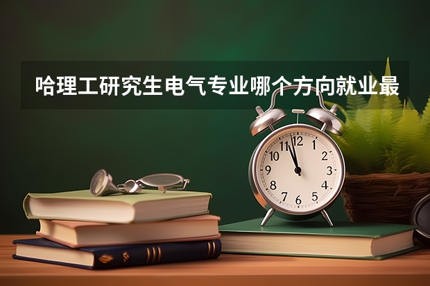 哈理工研究生电气专业哪个方向就业最好?