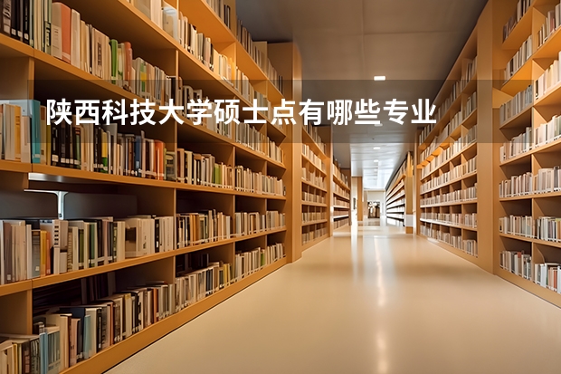 陕西科技大学硕士点有哪些专业