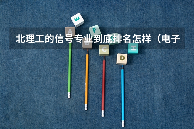 北理工的信号专业到底排名怎样（电子信息工程考研学校排名）