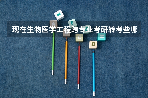 现在生物医学工程跨专业考研转考些哪些专业比较容易