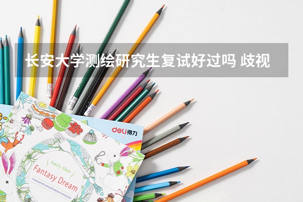 长安大学测绘研究生复试好过吗 歧视外校严重不？