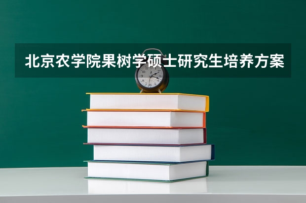 北京农学院果树学硕士研究生培养方案（我是的考生，我想报考果树学专业的研究生，请问我是报海南大学好还是安徽农业大学好，不考虑路程因素）