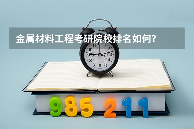 金属材料工程考研院校排名如何？