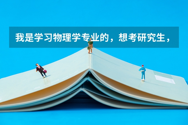 我是学习物理学专业的，想考研究生，但是一点头绪也没有，比如考什么专业，现在又什么比较好的专业之类的