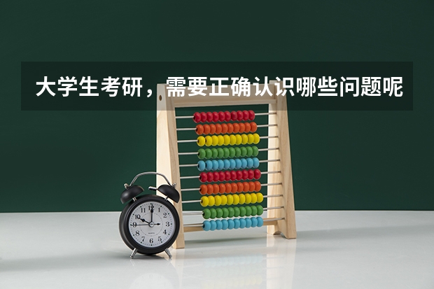 大学生考研，需要正确认识哪些问题呢？