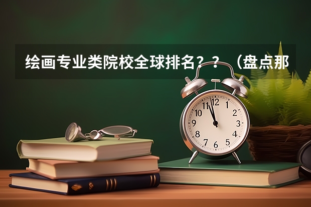 绘画专业类院校全球排名？？（盘点那些容易被考研学子忽视的冷门院校？）