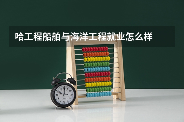 哈工程船舶与海洋工程就业怎么样
