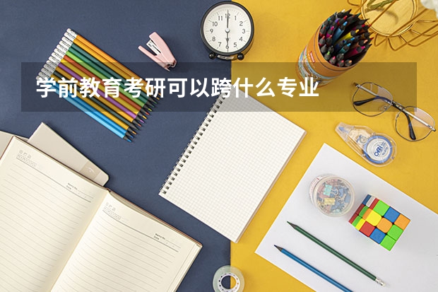 学前教育考研可以跨什么专业
