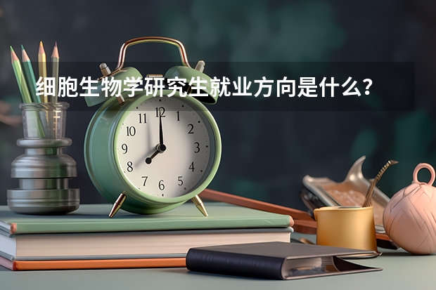 细胞生物学研究生就业方向是什么？