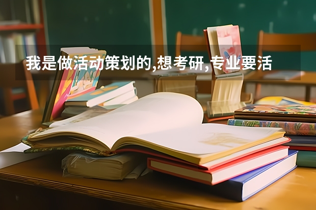 我是做活动策划的,想考研,专业要活动策划方向的,我比较喜欢这个,请问我应该考什么专业,什么学校的?
