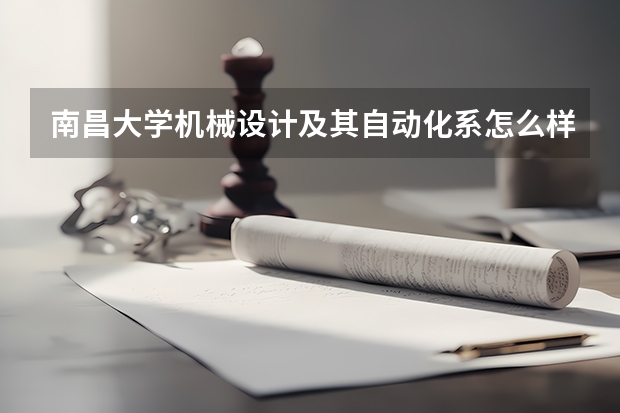 南昌大学机械设计及其自动化系怎么样