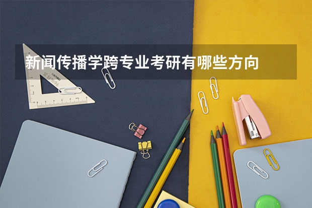 新闻传播学跨专业考研有哪些方向