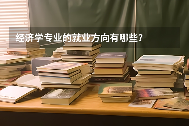 经济学专业的就业方向有哪些？