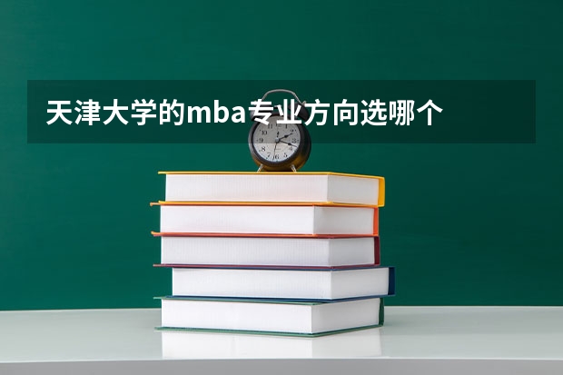 天津大学的mba专业方向选哪个