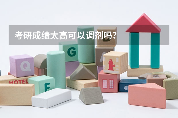 考研成绩太高可以调剂吗？