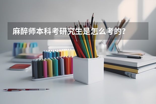麻醉师本科考研究生是怎么考的？