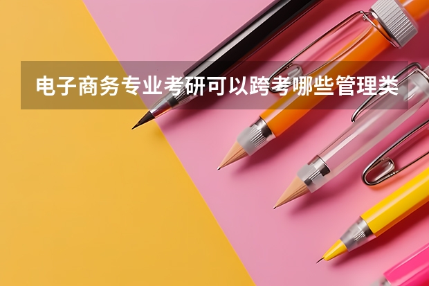 电子商务专业考研可以跨考哪些管理类专业？