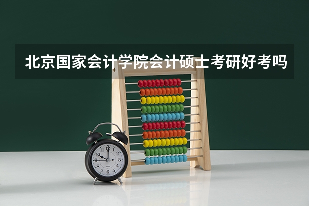 北京国家会计学院会计硕士考研好考吗