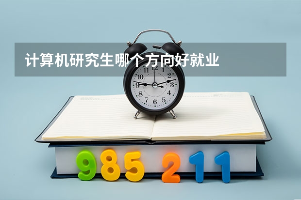 计算机研究生哪个方向好就业