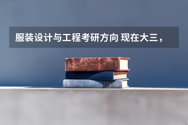 服装设计与工程考研方向 现在大三，学的专业是服装设计与工程，想考研但是不想考这个专业了，能考设计艺术类专业的研究生么？我现