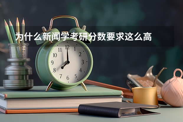 为什么新闻学考研分数要求这么高