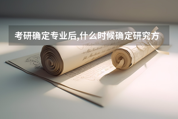考研确定专业后,什么时候确定研究方向?