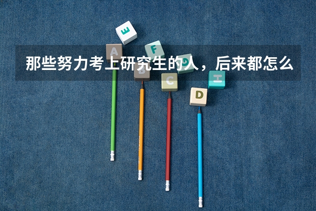 那些努力考上研究生的人，后来都怎么样了？