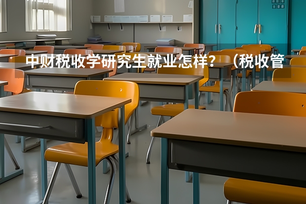 中财税收学研究生就业怎样？（税收管理研究生考了356分能去哪所大学?）