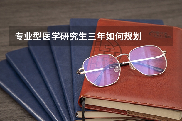 专业型医学研究生三年如何规划