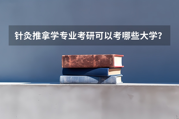 针灸推拿学专业考研可以考哪些大学？