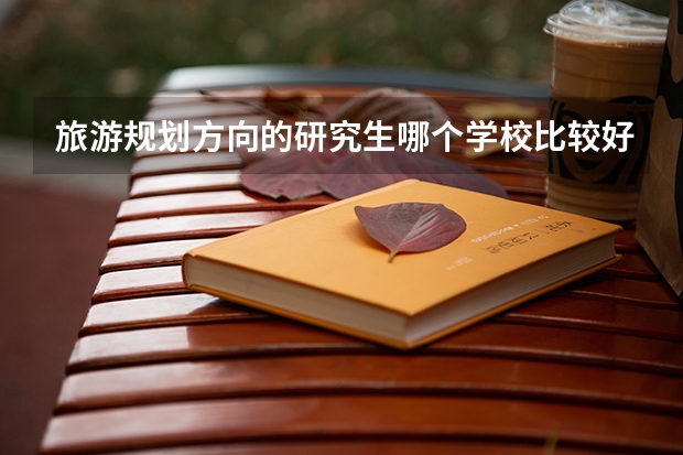 旅游规划方向的研究生哪个学校比较好