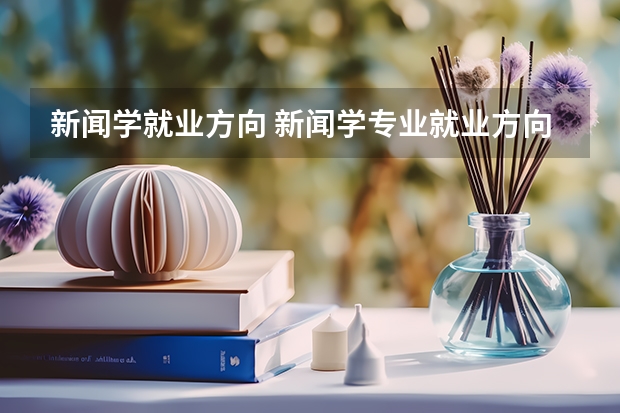 新闻学就业方向 新闻学专业就业方向