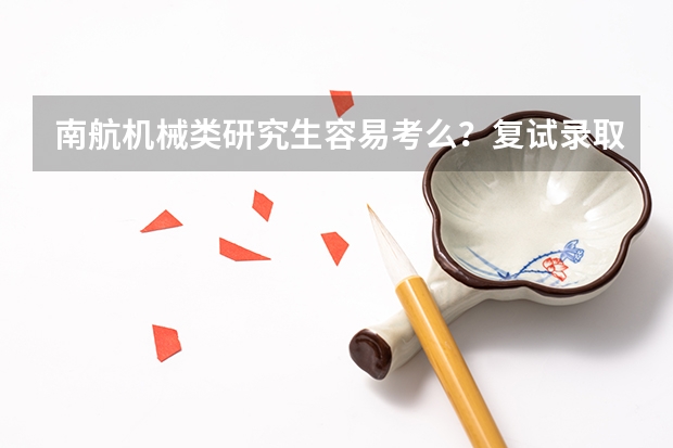南航机械类研究生容易考么？复试录取比例是多少？