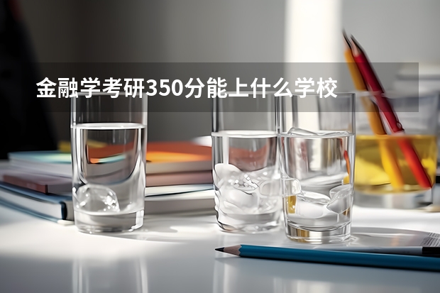 金融学考研350分能上什么学校