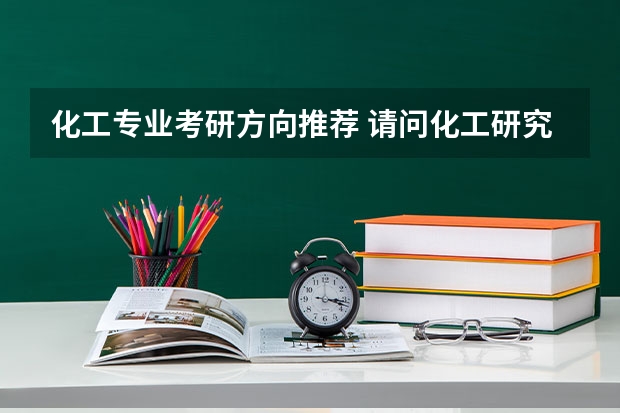 化工专业考研方向推荐 请问化工研究生的就业前景是怎样的啊？