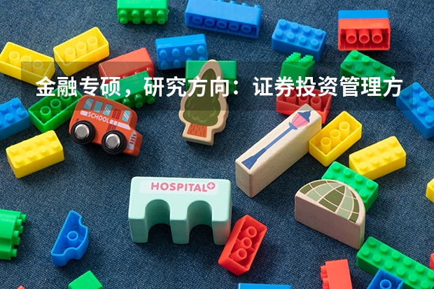 金融专硕，研究方向：证券投资管理方向、金融工程与风险管理、商业银行管理方向。这三个方向各有什么优缺