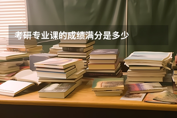 考研专业课的成绩满分是多少