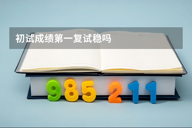 初试成绩第一复试稳吗