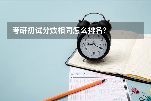 考研初试分数相同怎么排名？