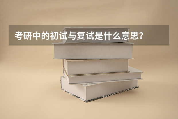 考研中的初试与复试是什么意思？
