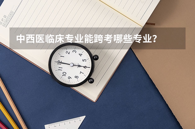 中西医临床专业能跨考哪些专业？