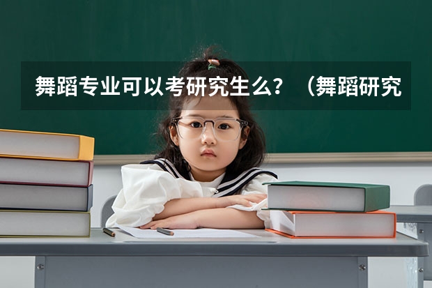 舞蹈专业可以考研究生么？（舞蹈研究生出来能干啥）