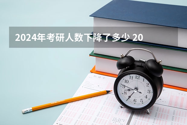 2024年考研人数下降了多少 2024考研人数为什么下降